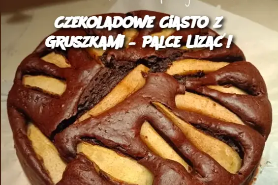 Czekoladowe Ciasto z Gruszkami – Palce Lizać!