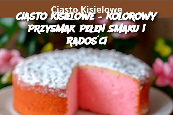 Ciasto Kisielowe – Kolorowy Przysmak Pełen Smaku i Radości