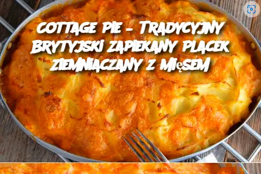 Cottage Pie – Tradycyjny Brytyjski Zapiekany Placek Ziemniaczany z Mięsem