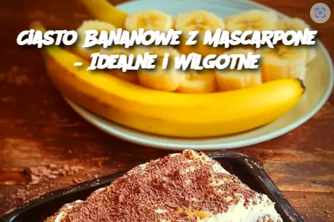 Ciasto Bananowe z Mascarpone – Idealne i Wilgotne