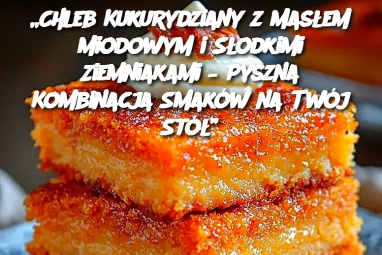 „Chleb Kukurydziany z Masłem Miodowym i Słodkimi Ziemniakami – Pyszna Kombinacja Smaków na Twój Stół”