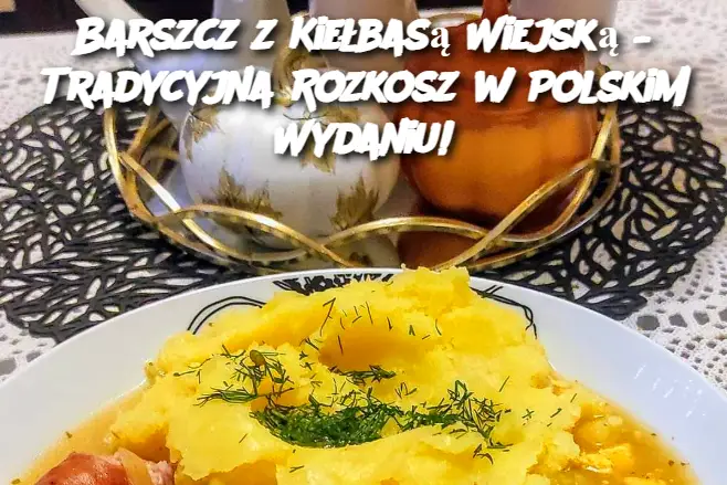 Barszcz z Kiełbasą Wiejską – Tradycyjna Rozkosz w Polskim Wydaniu!