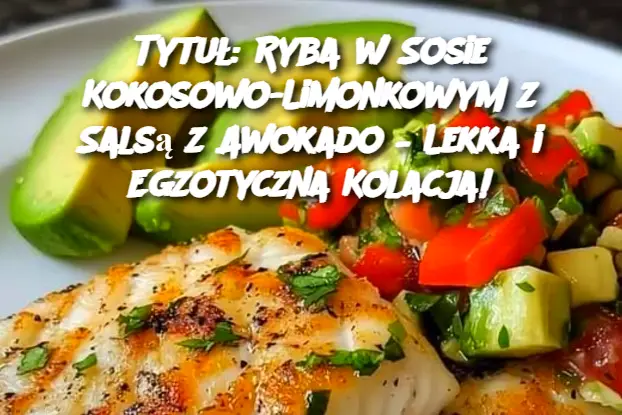 Tytuł: Ryba w Sosie Kokosowo-Limonkowym z Salsą z Awokado – Lekka i Egzotyczna Kolacja!