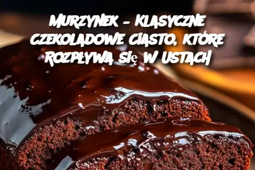 Murzynek – Klasyczne Czekoladowe Ciasto, które Rozpływa się w Ustach