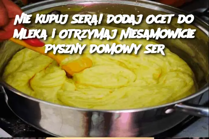 Nie Kupuj Sera! Dodaj Ocet do Mleka i Otrzymaj Niesamowicie Pyszny Domowy Ser