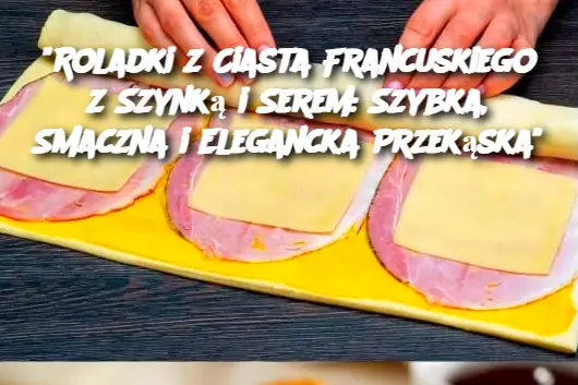 "Roladki z Ciasta Francuskiego z Szynką i Serem: Szybka, Smaczna i Elegancka Przekąska"