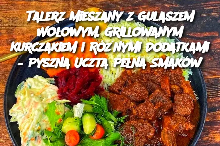 Talerz Mieszany z Gulaszem Wołowym, Grillowanym Kurczakiem i Różnymi Dodatkami – Pyszna Uczta Pełna Smaków