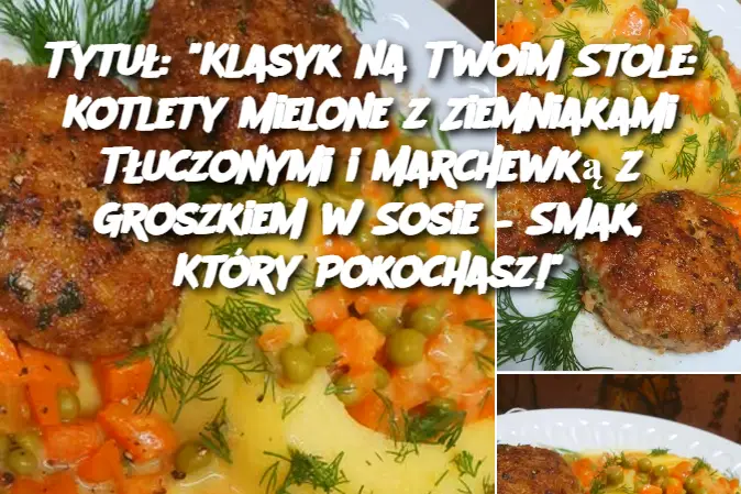 Tytuł: "Klasyk na Twoim Stole: Kotlety Mielone z Ziemniakami Tłuczonymi i Marchewką z Groszkiem w Sosie – Smak, Który Pokochasz!"