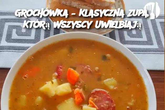 Grochówka – Klasyczna Zupa, Którą Wszyscy Uwielbiają