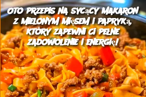 Oto przepis na sycący makaron z mielonym mięsem i papryką, który zapewni Ci pełne zadowolenie i energię!