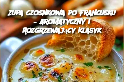 Zupa Czosnkowa po Francusku – Aromatyczny i Rozgrzewający Klasyk