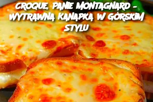 Croque, Panie Montagnard – Wytrawna Kanapka w Górskim Stylu