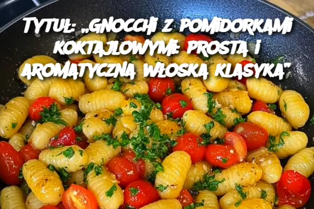 Tytuł: „Gnocchi z pomidorkami koktajlowymi: prosta i aromatyczna włoska klasyka”