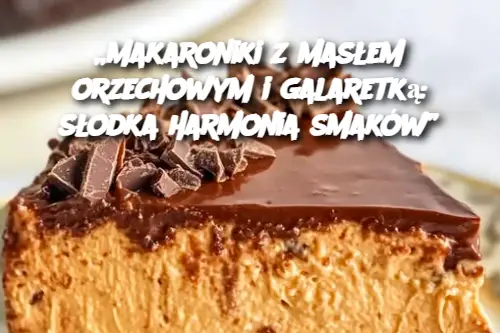 „Makaroniki z masłem orzechowym i galaretką: słodka harmonia smaków”