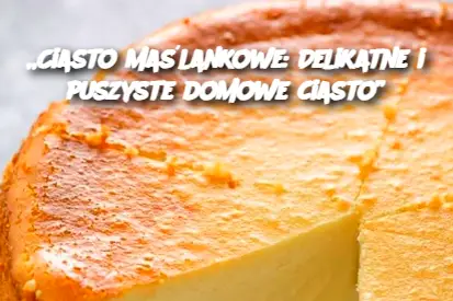 „Ciasto maślankowe: Delikatne i puszyste domowe ciasto”