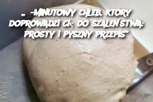 „5-minutowy chleb, który doprowadzi Cię do szaleństwa: prosty i pyszny przepis”