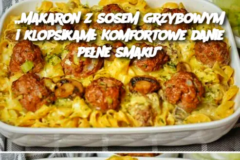 „Makaron z sosem grzybowym i klopsikami: Komfortowe danie pełne smaku”