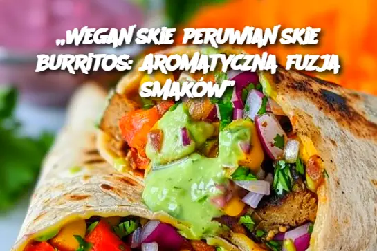 „Wegańskie peruwiańskie burritos: Aromatyczna fuzja smaków”