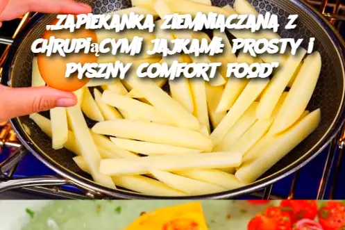 „Zapiekanka ziemniaczana z chrupiącymi jajkami: Prosty i pyszny comfort food”