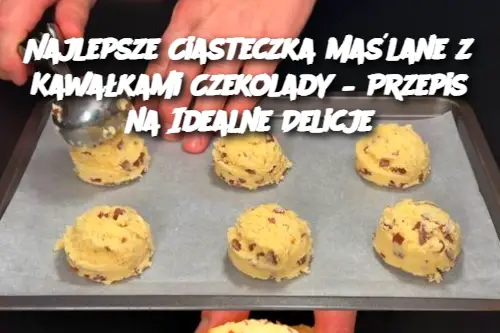 Najlepsze Ciasteczka Maślane z Kawałkami Czekolady – Przepis na Idealne Delicje