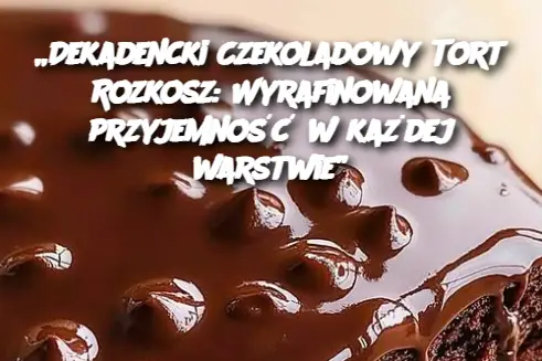 „Dekadencki Czekoladowy Tort Rozkosz: Wyrafinowana przyjemność w każdej warstwie”