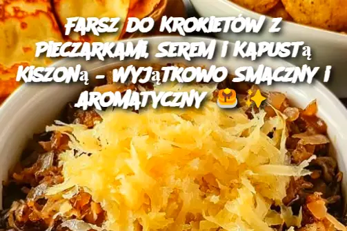 Farsz do Krokietów z Pieczarkami, Serem i Kapustą Kiszoną – Wyjątkowo Smaczny i Aromatyczny