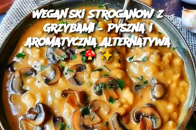 Wegański Stroganow z Grzybami – Pyszna i Aromatyczna Alternatywa