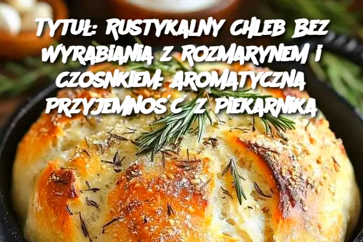 Tytuł: Rustykalny Chleb Bez Wyrabiania z Rozmarynem i Czosnkiem: Aromatyczna Przyjemność z Piekarnika