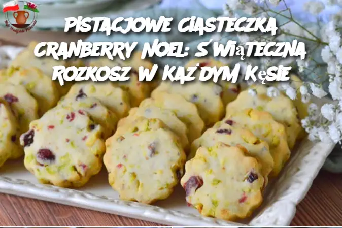 Pistacjowe Ciasteczka Cranberry Noel: Świąteczna Rozkosz w Każdym Kęsie