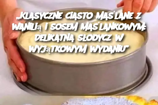 „Klasyczne ciasto maślane z wanilią i sosem maślankowym: Delikatna słodycz w wyjątkowym wydaniu”