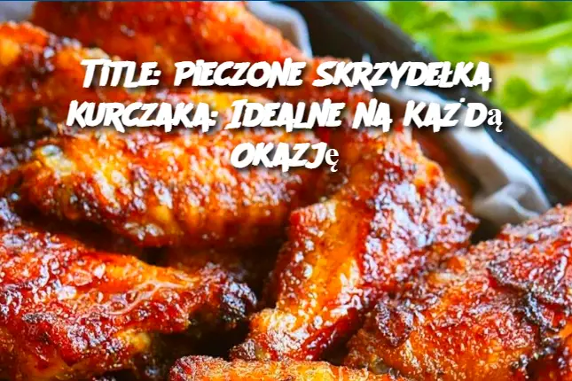 Title: Pieczone Skrzydełka Kurczaka: Idealne na Każdą Okazję