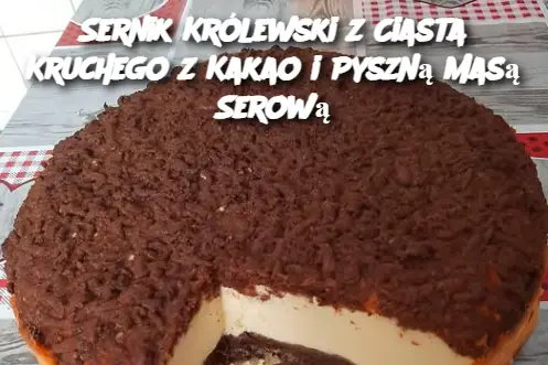 Sernik Królewski z Ciasta Kruchego z Kakao i Pyszną Masą Serową