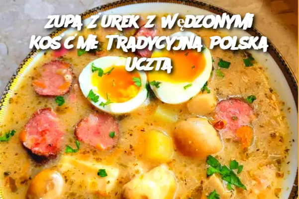 Zupa Żurek z Wędzonymi Kośćmi: Tradycyjna Polska Uczta