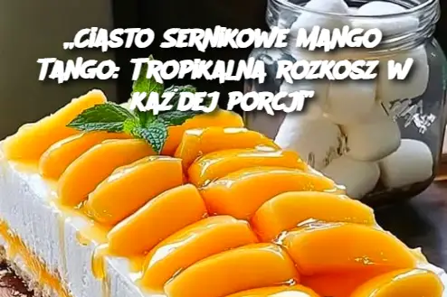 „Ciasto Sernikowe Mango Tango: Tropikalna rozkosz w każdej porcji”