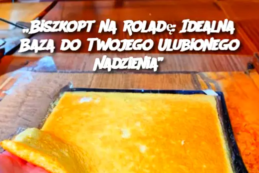 „Biszkopt na Roladę: Idealna Baza do Twojego Ulubionego Nadzienia”