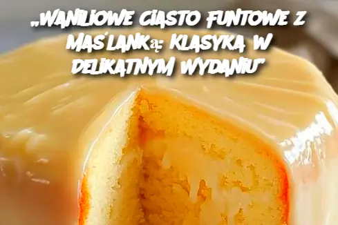 „Waniliowe Ciasto Funtowe z Maślanką: Klasyka w Delikatnym Wydaniu”