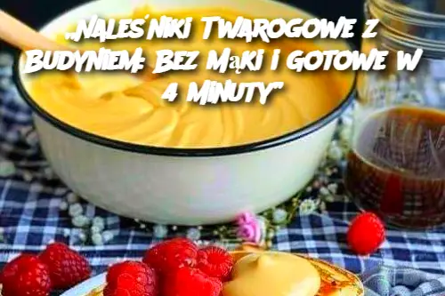 „Naleśniki Twarogowe z Budyniem: Bez Mąki i Gotowe w 4 Minuty”