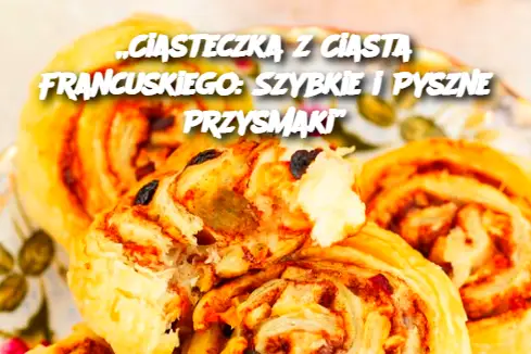 „Ciasteczka z Ciasta Francuskiego: Szybkie i Pyszne Przysmaki”