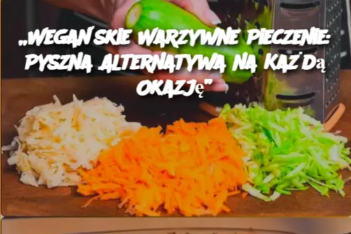 „Wegańskie Warzywne Pieczenie: Pyszna Alternatywa na Każdą Okazję”