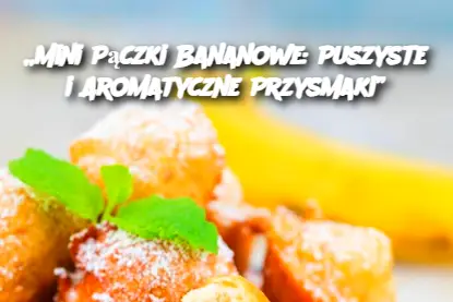 „Mini Pączki Bananowe: Puszyste i Aromatyczne Przysmaki”