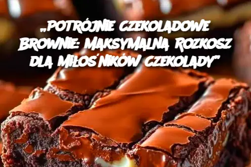 „Potrójnie Czekoladowe Brownie: Maksymalna Rozkosz dla Miłośników Czekolady”