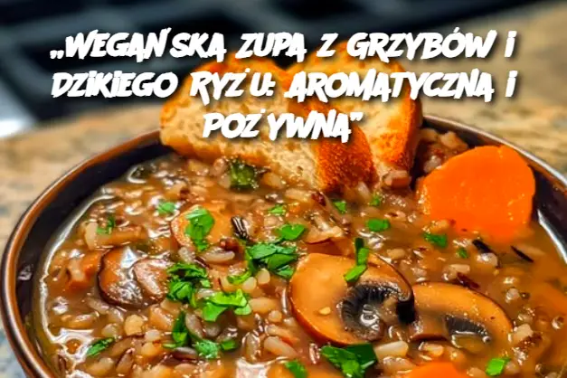 „Wegańska Zupa z Grzybów i Dzikiego Ryżu: Aromatyczna i Pożywna”