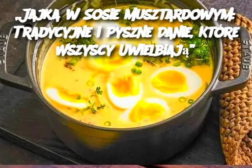 „Jajka w Sosie Musztardowym: Tradycyjne i Pyszne Danie, Które Wszyscy Uwielbiają”