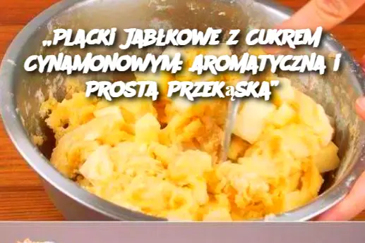 „Placki Jabłkowe z Cukrem Cynamonowym: Aromatyczna i Prosta Przekąska”