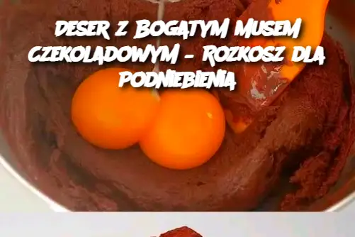 Deser z Bogatym Musem Czekoladowym – Rozkosz dla Podniebienia