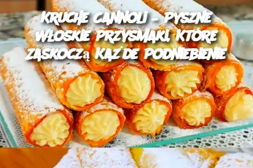 Kruche Cannoli – Pyszne Włoskie Przysmaki, Które Zaskoczą Każde Podniebienie