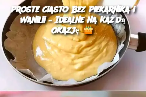 Proste Ciasto Bez Piekarnika i Wanilii – Idealne na Każdą Okazję