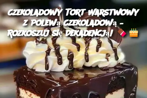 Czekoladowy Tort Warstwowy z Polewą Czekoladową – Rozkoszuj się Dekadencją!