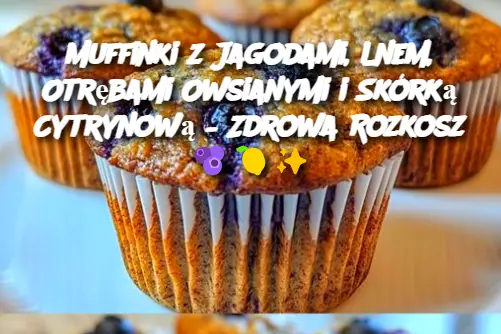 Muffinki z Jagodami, Lnem, Otrębami Owsianymi i Skórką Cytrynową – Zdrowa Rozkosz