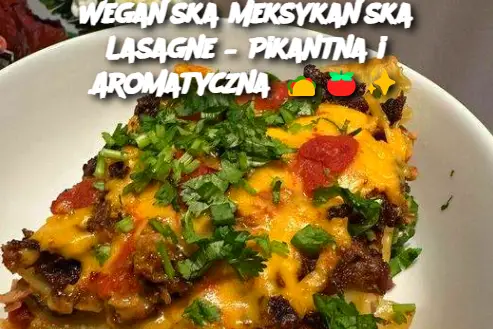 Wegańska Meksykańska Lasagne – Pikantna i Aromatyczna